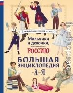 Мальчики и девочки, прославившие Россию. Большая энциклопедия от А до Я
