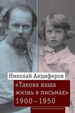 Николай Анциферов. «Такова наша жизнь в письмах». Письма родным и друзьям (1900–1950-е годы)