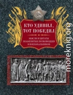 Кто удивил, тот победил. Мысли и цитаты знаменитых полководцев и военачальников