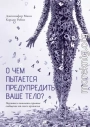 О чем пытается предупредить ваше тело? Научитесь принимать скрытые сообщения от своего организма