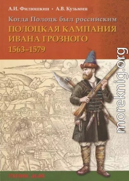 Когда Полоцк был российским. Полоцкая кампания Ивана Грозного 1563–1579 гг.