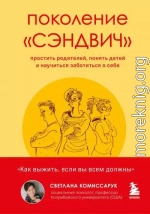 Поколение «сэндвич». Простить родителей, понять детей и научиться заботиться о себе