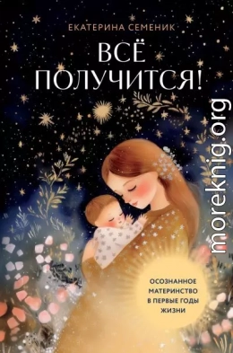 Все получится! Осознанное материнство в первые годы жизни