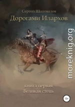 Дорогами илархов. Книга первая. Великая степь