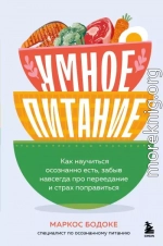 Умное питание. Как научиться осознанно есть, забыв навсегда про переедание и страх поправиться