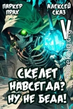 Я Скелет навсегда? Ну не беда! Финал. Книга V.