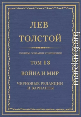 Полное собрание сочинений. Том 13. Война и мир. Черновые редакции и варианты. Часть первая