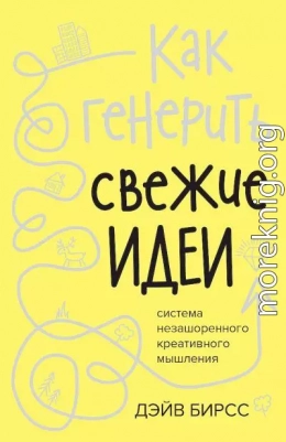 Как генерить свежие идеи. Система незашоренного креативного мышления