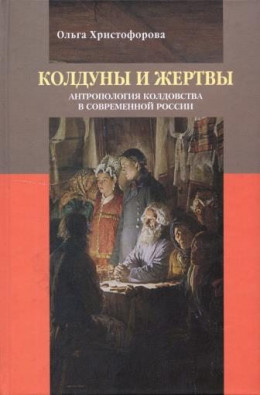 Колдуны и жертвы: Антропология колдовства в современной России