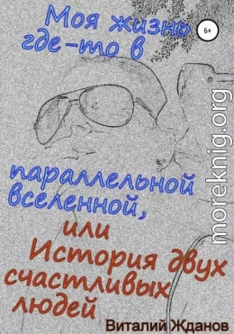 Моя жизнь где-то в параллельной вселенной, или История двух счастливых людей