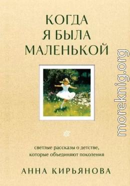 Когда я была маленькой. Светлые рассказы о детстве, которые объединяют поколения