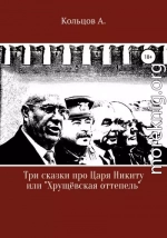 Три сказки про царя Никиту… или «Хрущёвская оттепель»