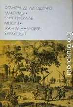 Франсуа де Ларошфуко. Максимы. Блез Паскаль. Мысли. Жан де Лабрюйер. Характеры