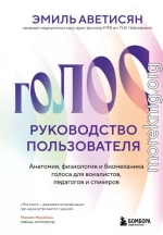 Голос: руководство пользователя. Анатомия, физиология и биомеханика голоса для вокалистов, педагогов и спикеров