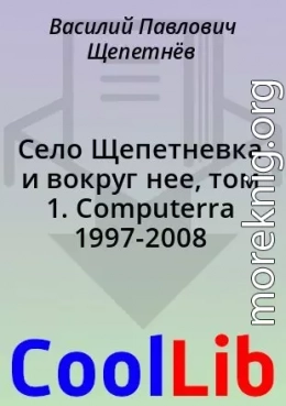 Село Щепетневка и вокруг нее, том 1. Computerra 1997-2008
