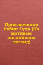 Приключения Робин Гуда (По мотивам английских легенд)