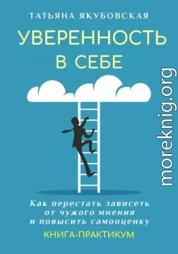 Уверенность в себе. Как перестать зависеть от чужого мнения и повысить самооценку. Книга-практикум