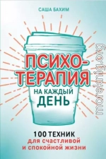 Психотерапия на каждый день: 100 техник для счастливой и спокойной жизни