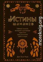 Истины шаманов. Тайные знания, истории и духовные практики для познания себя и мира