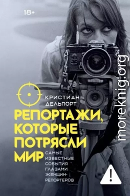 Репортажи, которые потрясли мир. Самые известные события глазами женщин-репортеров