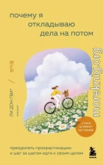 Почему я откладываю дела на потом. Преодолеть прокрастинацию и шаг за шагом идти к своим целям