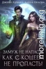 Замуж не напасть, как с Кощеем не пропасть!