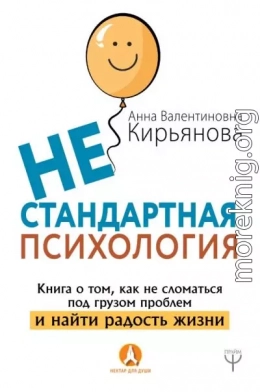 Нестандартная психология. Книга о том, как не сломаться под грузом проблем и найти радость жизни