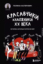 Красавчики. Художники XX века. Истории, которые потрясли мир