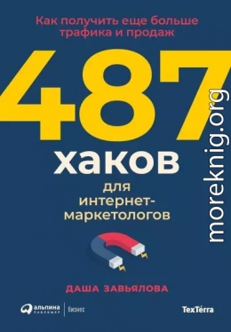 487 хаков для интернет-маркетологов: Как получить еще больше трафика и продаж