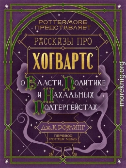 Рассказы про Хогвартс. О власти, политике и нахальных полтергейстах