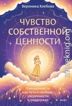 Чувство собственной ценности. Самоценность как путь к свободе, уверенности и поддержке