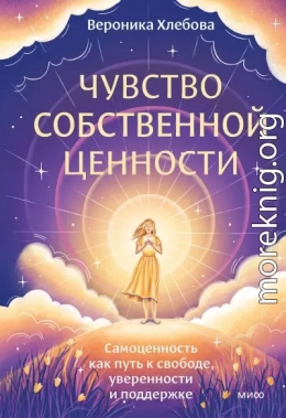 Чувство собственной ценности. Самоценность как путь к свободе, уверенности и поддержке