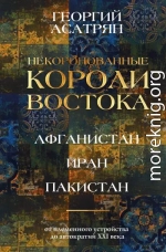 Некоронованные короли Востока: Афганистан, Иран, Пакистан. От племенного устройства до автократий XXI века