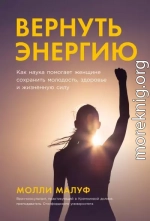 Вернуть энергию: Как наука помогает женщине сохранить молодость, здоровье и жизненную силу