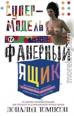 Супермодель и фанерный ящик. Шокирующие истории и причудливая экономика современного искусства