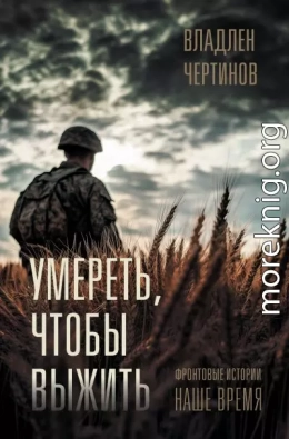 Умереть, чтобы выжить. Фронтовые истории, наше время