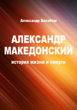 Александр Македонский. История жизни и смерти (СИ)