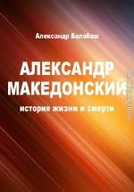 Александр Македонский. История жизни и смерти (СИ)