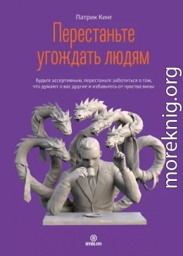 Перестаньте угождать людям. Будьте ассертивным, перестаньте заботиться о том, что думают о вас другие, и избавьтесь от чувства вины