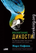 Воспитание дикости. Как животные создают свою культуру, растят потомство, учат и учатся