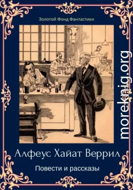 Альфеус Хаятт Веррилл. Повести и рассказы