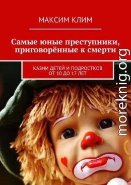 Самые юные преступники, приговорённые к смерти. Казни детей и подростков от 10 до 17 лет