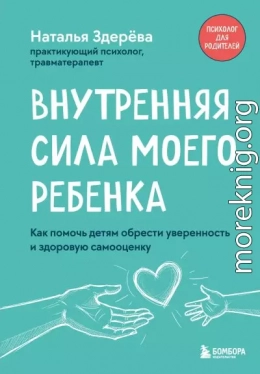 Внутренняя сила моего ребенка. Как помочь детям обрести уверенность и здоровую самооценку