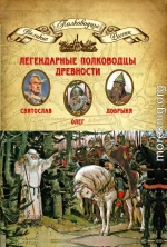 Легендарные полководцы древности. Олег, Добрыня, Святослав