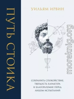 Путь стоика. Сохранить спокойствие, твердость характера и благоразумие перед лицом испытаний