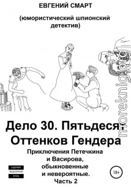 Дело 30. Пятьдесят Оттенков Гендера. Приключения Петечкина и Васирова, обыкновенные и невероятные (юмористический шпионский детектив). Часть 2