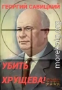 Убить Хрущева! Книга 1