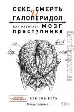 Секс, смерть и галоперидол. Как работает мозг преступника. Судебная психиатрия как она есть