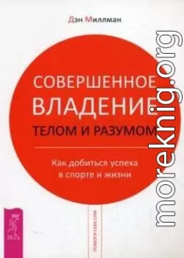 Совершенное владение телом и разумом. Как добиться успеха в спорте и жизни