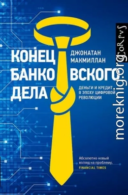 Конец банковского дела. Деньги и кредит в эпоху цифровой революции